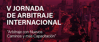 V JORNADA DE ARBITRAJE INTERNACIONAL “Arbitraje con Nuevos Caminos y más Capacitación”